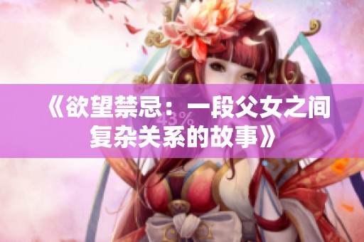 《欲望禁忌：一段父女之间复杂关系的故事》