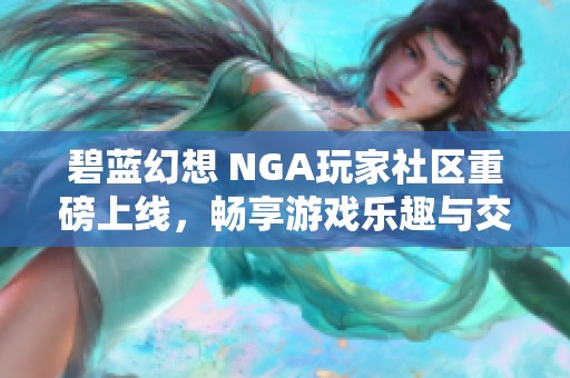 碧蓝幻想 NGA玩家社区重磅上线，畅享游戏乐趣与交流新体验