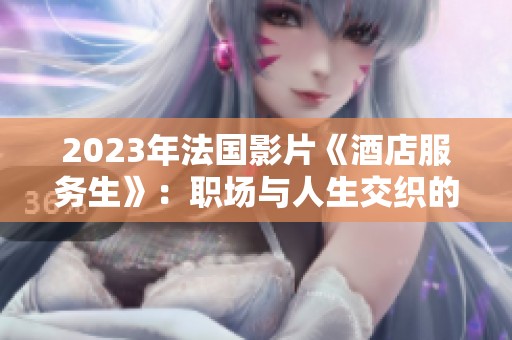 2023年法国影片《酒店服务生》：职场与人生交织的故事解析