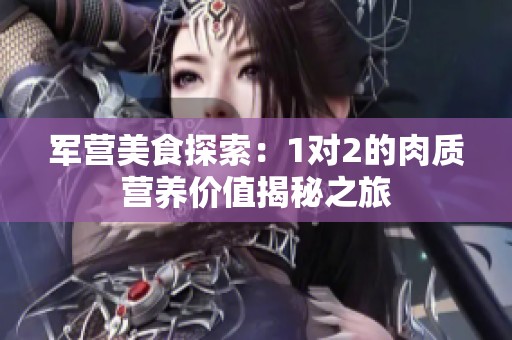 军营美食探索：1对2的肉质营养价值揭秘之旅