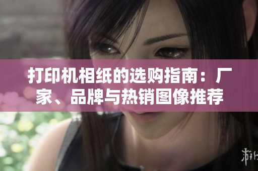 打印机相纸的选购指南：厂家、品牌与热销图像推荐