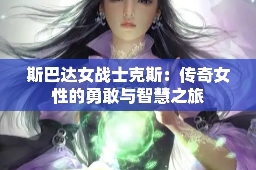 斯巴达女战士克斯：传奇女性的勇敢与智慧之旅