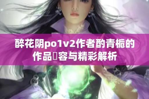 醉花阴po1v2作者酌青栀的作品內容与精彩解析