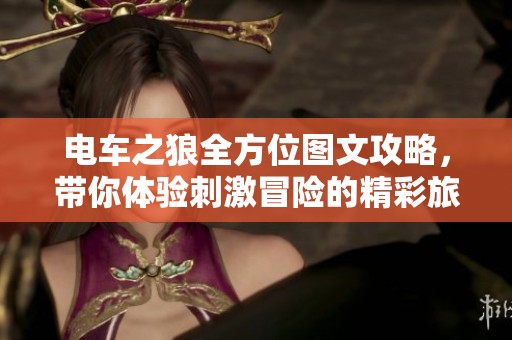 电车之狼全方位图文攻略，带你体验刺激冒险的精彩旅程