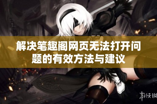 解决笔趣阁网页无法打开问题的有效方法与建议