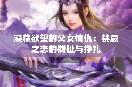 深藏欲望的父女情仇：禁忌之恋的撕扯与挣扎