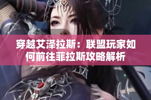 穿越艾泽拉斯：联盟玩家如何前往菲拉斯攻略解析