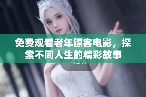 免费观看老年镖客电影，探索不同人生的精彩故事