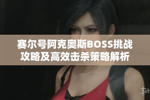 赛尔号阿克奥斯BOSS挑战攻略及高效击杀策略解析