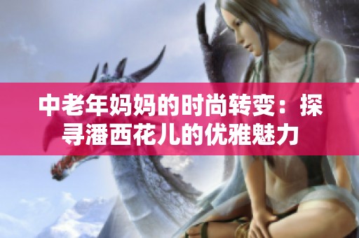 中老年妈妈的时尚转变：探寻潘西花儿的优雅魅力