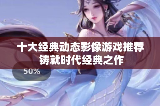 十大经典动态影像游戏推荐 铸就时代经典之作