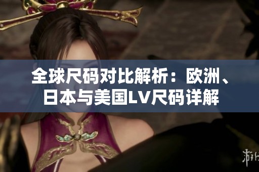 全球尺码对比解析：欧洲、日本与美国LV尺码详解