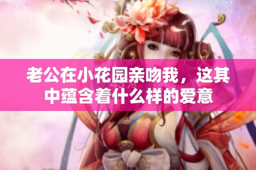 老公在小花园亲吻我，这其中蕴含着什么样的爱意