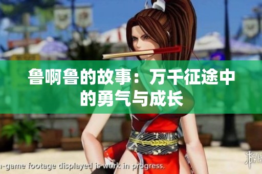 鲁啊鲁的故事：万千征途中的勇气与成长