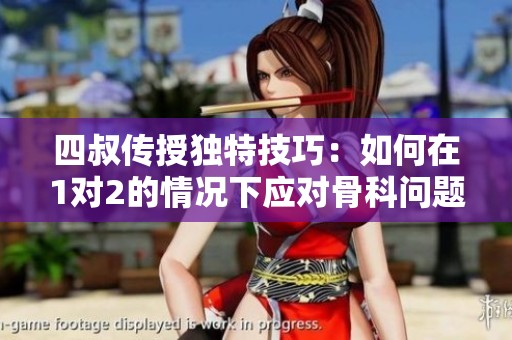 四叔传授独特技巧：如何在1对2的情况下应对骨科问题