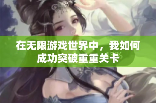 在无限游戏世界中，我如何成功突破重重关卡