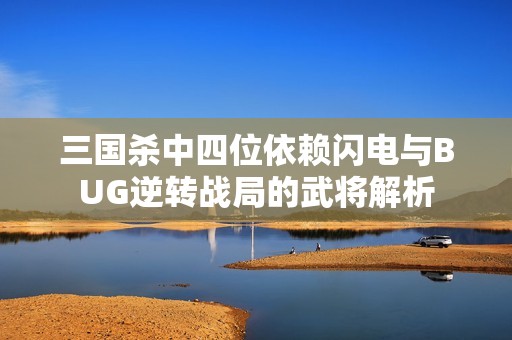 三国杀中四位依赖闪电与BUG逆转战局的武将解析