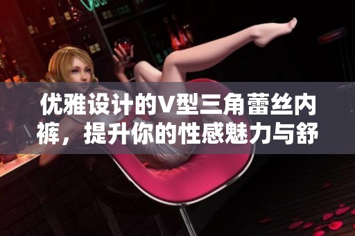 优雅设计的V型三角蕾丝内裤，提升你的性感魅力与舒适感