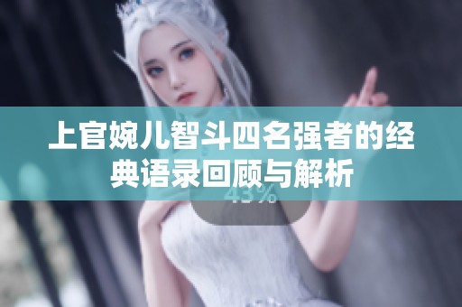上官婉儿智斗四名强者的经典语录回顾与解析