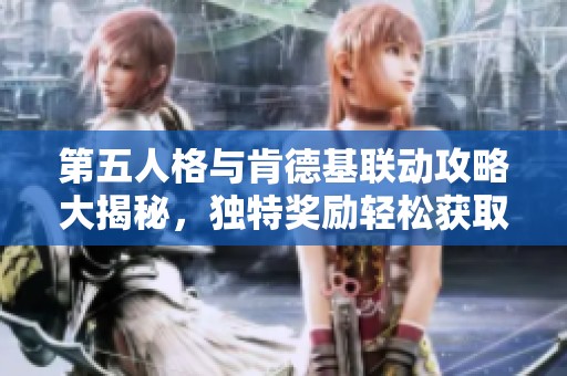 第五人格与肯德基联动攻略大揭秘，独特奖励轻松获取！