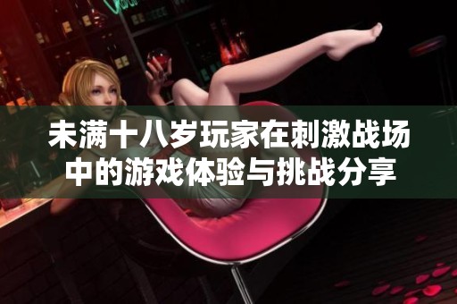 未满十八岁玩家在刺激战场中的游戏体验与挑战分享