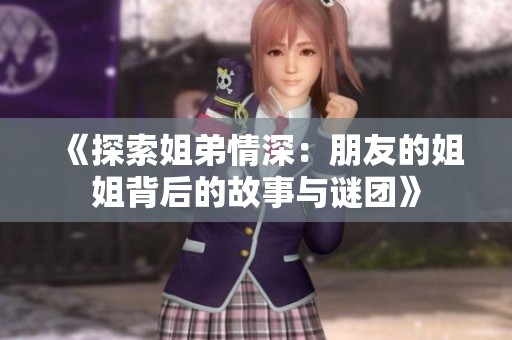 《探索姐弟情深：朋友的姐姐背后的故事与谜团》