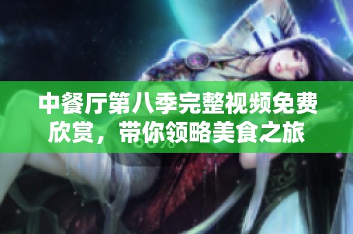 中餐厅第八季完整视频免费欣赏，带你领略美食之旅