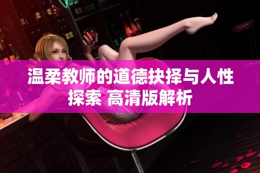 温柔教师的道德抉择与人性探索 高清版解析