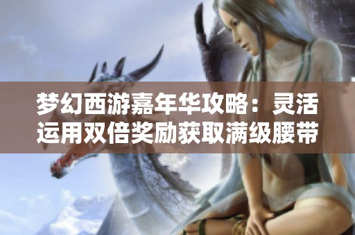 梦幻西游嘉年华攻略：灵活运用双倍奖励获取满级腰带技巧分享