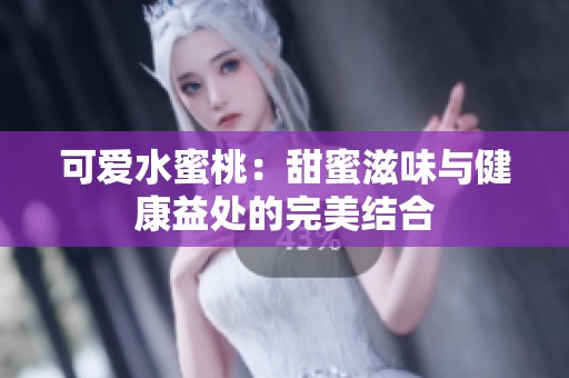 可爱水蜜桃：甜蜜滋味与健康益处的完美结合