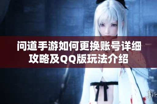 问道手游如何更换账号详细攻略及QQ版玩法介绍