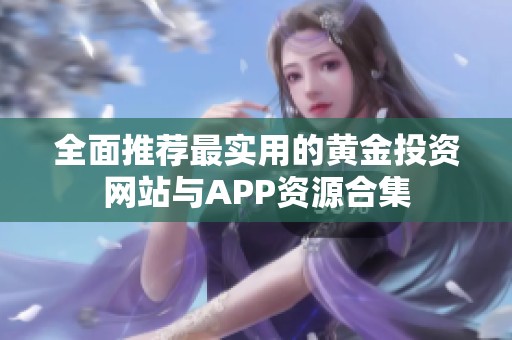 全面推荐最实用的黄金投资网站与APP资源合集
