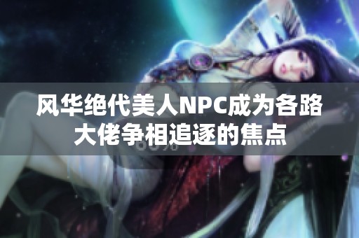 风华绝代美人NPC成为各路大佬争相追逐的焦点