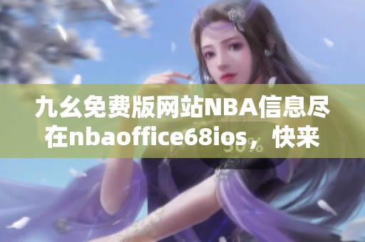 九幺免费版网站NBA信息尽在nbaoffice68ios，快来体验吧