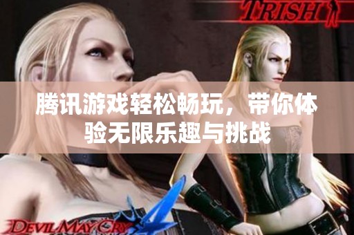 腾讯游戏轻松畅玩，带你体验无限乐趣与挑战