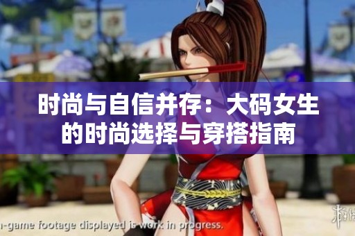 时尚与自信并存：大码女生的时尚选择与穿搭指南