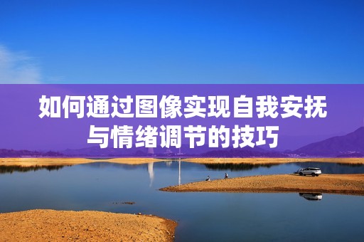 如何通过图像实现自我安抚与情绪调节的技巧