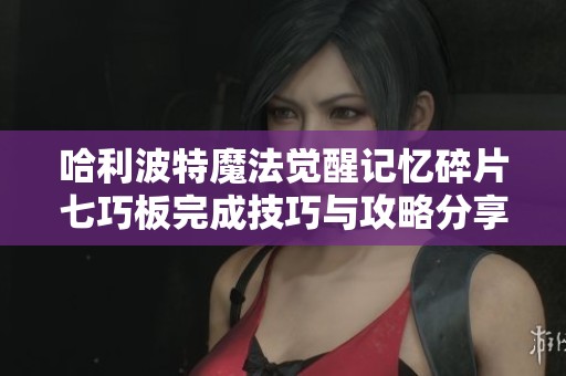 哈利波特魔法觉醒记忆碎片七巧板完成技巧与攻略分享