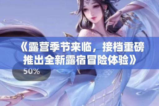 《露营季节来临，接档重磅推出全新露宿冒险体验》