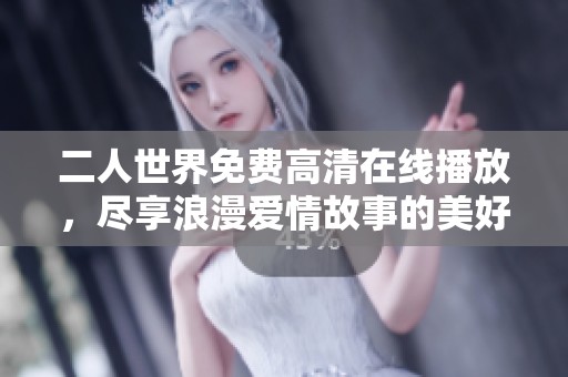 二人世界免费高清在线播放，尽享浪漫爱情故事的美好时光