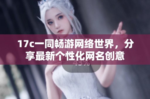 17c一同畅游网络世界，分享最新个性化网名创意