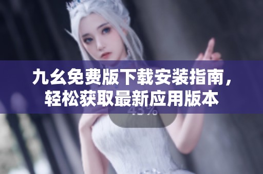 九幺免费版下载安装指南，轻松获取最新应用版本