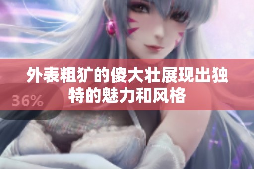 外表粗犷的傻大壮展现出独特的魅力和风格