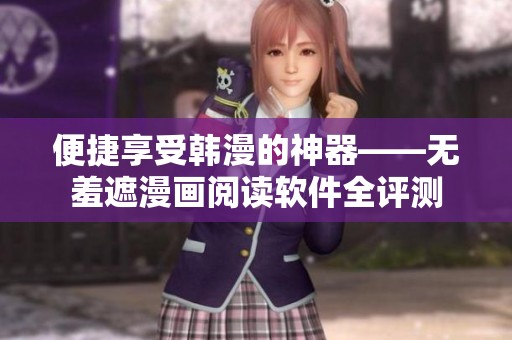 便捷享受韩漫的神器——无羞遮漫画阅读软件全评测