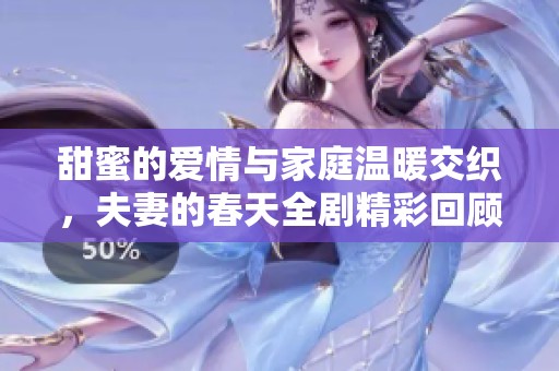 甜蜜的爱情与家庭温暖交织，夫妻的春天全剧精彩回顾