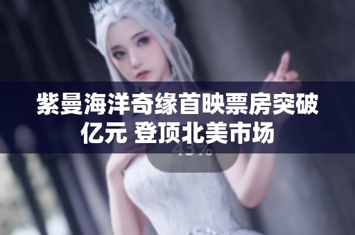 紫曼海洋奇缘首映票房突破亿元 登顶北美市场