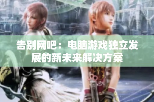 告别网吧：电脑游戏独立发展的新未来解决方案