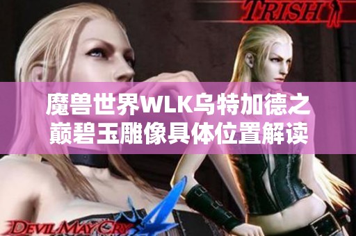 魔兽世界WLK乌特加德之巅碧玉雕像具体位置解读