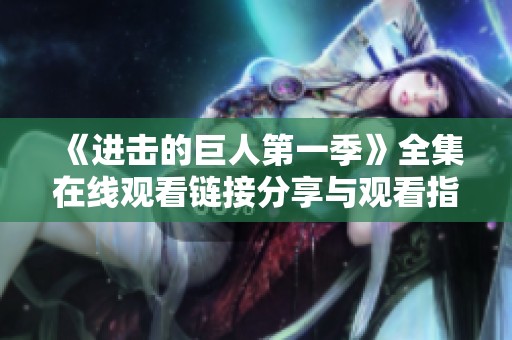 《进击的巨人第一季》全集在线观看链接分享与观看指南