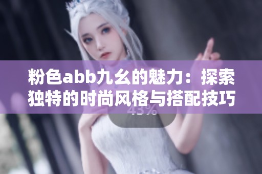 粉色abb九幺的魅力：探索独特的时尚风格与搭配技巧